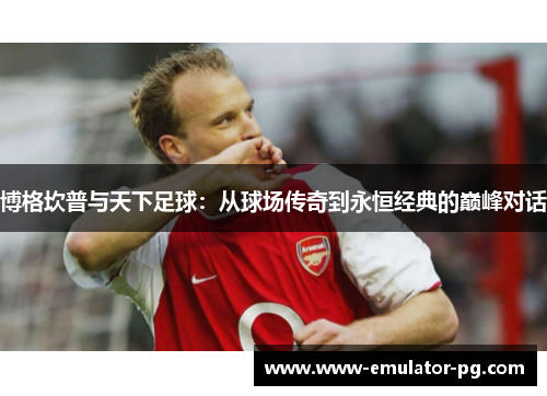 博格坎普与天下足球：从球场传奇到永恒经典的巅峰对话