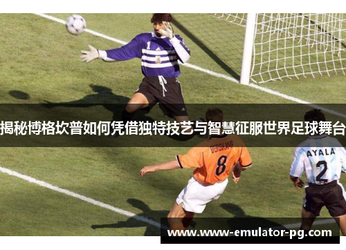 揭秘博格坎普如何凭借独特技艺与智慧征服世界足球舞台