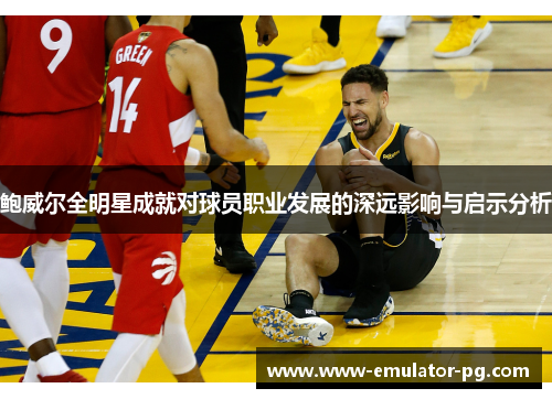 鲍威尔全明星成就对球员职业发展的深远影响与启示分析