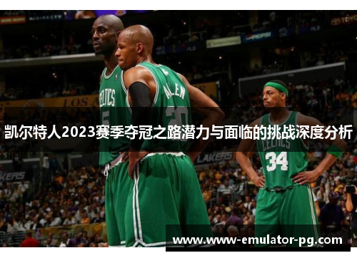 凯尔特人2023赛季夺冠之路潜力与面临的挑战深度分析 凯尔特人2023赛季夺冠之路潜力与面临的挑战深度分析