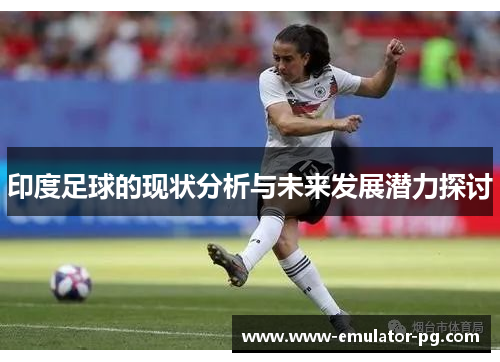 印度足球的现状分析与未来发展潜力探讨