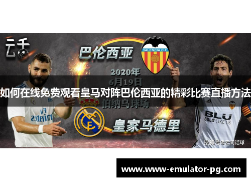 如何在线免费观看皇马对阵巴伦西亚的精彩比赛直播方法 如何在线免费观看皇马对阵巴伦西亚的精彩比赛直播方法