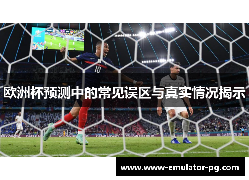 欧洲杯预测中的常见误区与真实情况揭示 欧洲杯预测中的常见误区与真实情况揭示