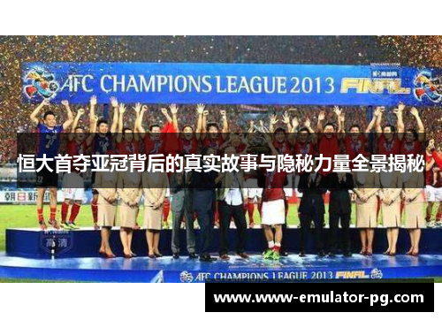 恒大首夺亚冠背后的真实故事与隐秘力量全景揭秘 恒大首夺亚冠背后的真实故事与隐秘力量全景揭秘