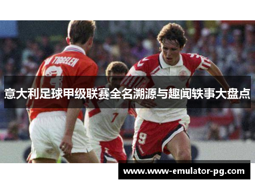 意大利足球甲级联赛全名溯源与趣闻轶事大盘点