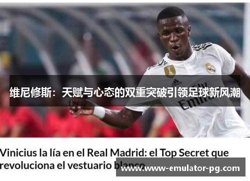维尼修斯:天赋与心态的双重突破引领足球新风潮 维尼修斯:天赋与心态的双重突破引领足球新风潮