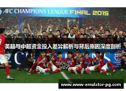 英超与中超资金投入差异解析与背后原因深度剖析 英超与中超资金投入差异解析与背后原因深度剖析