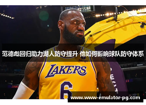 范德彪回归助力湖人防守提升 他如何影响球队防守体系 范德彪回归助力湖人防守提升 他如何影响球队防守体系