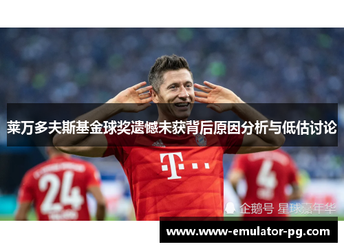 莱万多夫斯基金球奖遗憾未获背后原因分析与低估讨论