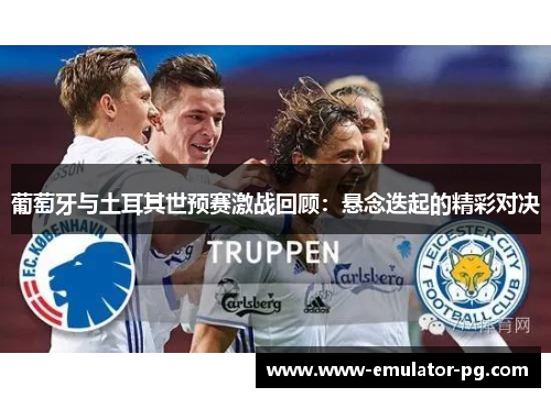 葡萄牙与土耳其世预赛激战回顾:悬念迭起的精彩对决 葡萄牙与土耳其世预赛激战回顾:悬念迭起的精彩对决