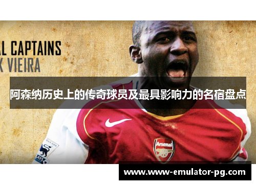 阿森纳历史上的传奇球员及最具影响力的名宿盘点 阿森纳历史上的传奇球员及最具影响力的名宿盘点