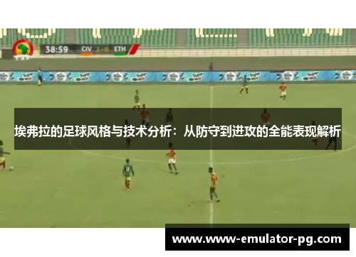 埃弗拉的足球风格与技术分析:从防守到进攻的全能表现解析 埃弗拉的足球风格与技术分析:从防守到进攻的全能表现解析