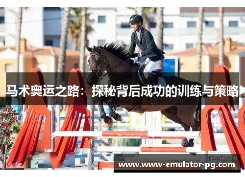 马术奥运之路:探秘背后成功的训练与策略 马术奥运之路:探秘背后成功的训练与策略