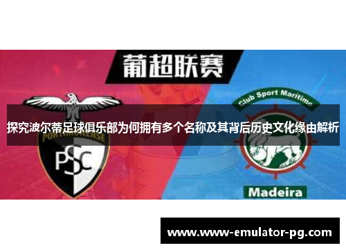 探究波尔蒂足球俱乐部为何拥有多个名称及其背后历史文化缘由解析 探究波尔蒂足球俱乐部为何拥有多个名称及其背后历史文化缘由解析