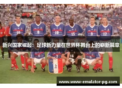 新兴国家崛起：足球新力量在世界杯舞台上的崭新篇章