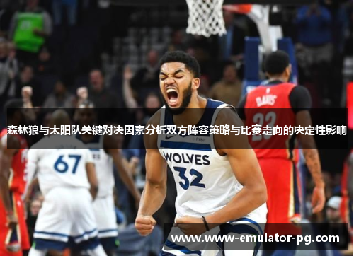 森林狼与太阳队关键对决因素分析双方阵容策略与比赛走向的决定性影响